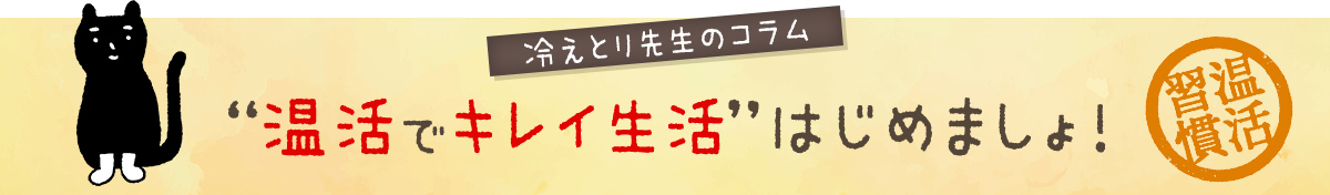 冷えとり先生のコラム　“温活でキレイ生活”はじめましょ！［温活習慣］