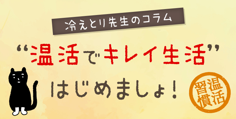 冷えとり先生のコラム　“温活でキレイ生活”はじめましょ！［温活習慣］