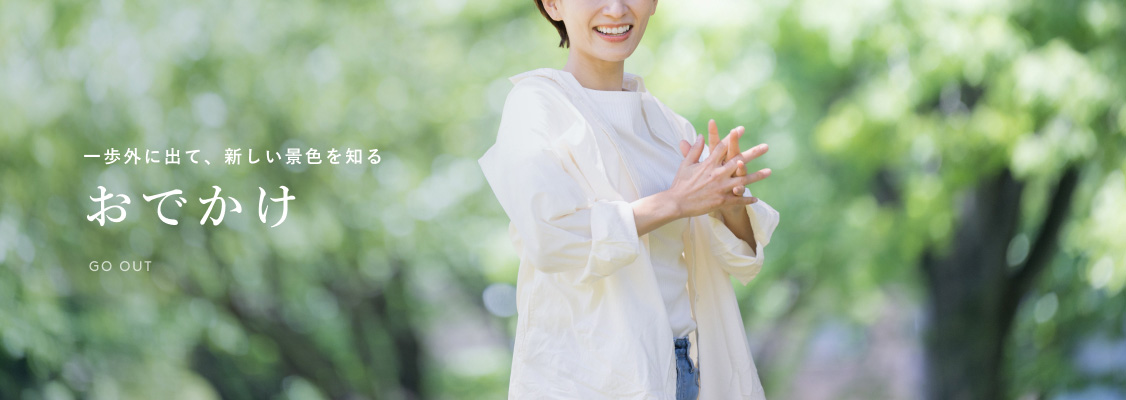 一歩外に出て、新しい景色を知る おでかけ GO OUT