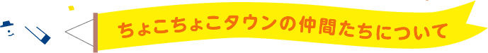 ちょこちょこタウンの仲間たちについて