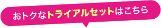 おトクなトライアルセットはこちら