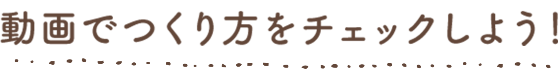 動画でつくり方をチェックしよう！