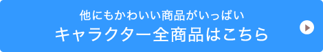 他にもかわいい商品がいっぱいキャラクター全商品はこちら