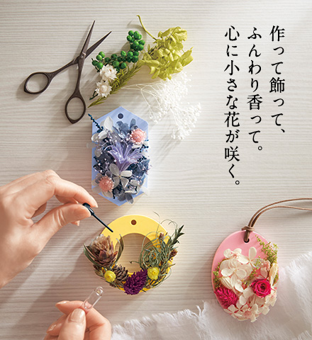 作って飾って、ふんわり香って。心に小さな花が咲く。