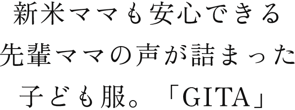 新米ママも安心できる先輩ママの声が詰まった子ども服。「GITA」