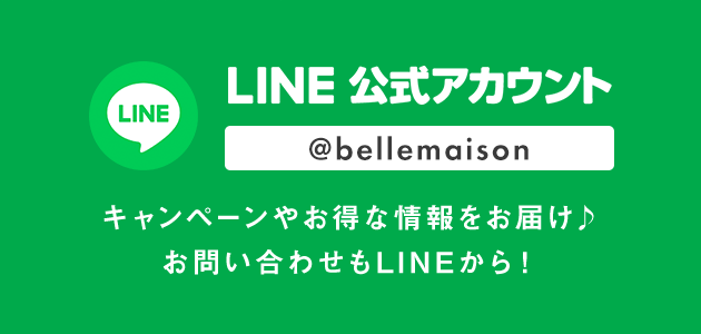 LINE 公式アカウント @bellemaison キャンペーンやお得な情報をお届け♪ お問い合わせもLINEから！