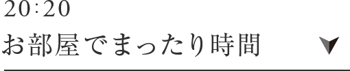20:20 お部屋でまったり時間