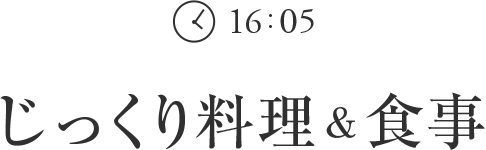 16:05 じっくり料理＆食事