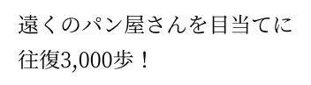 遠くのパン屋さんを目当てに往復3,000歩！