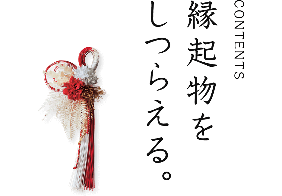 CONTENTS 縁起物をしつらえる。