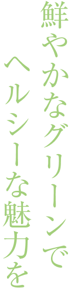 鮮やかなグリーンでヘルシーな魅力を