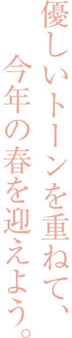 優しいトーンを重ねて、今年の春を迎えよう。