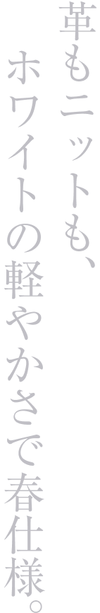 革もニットも、ホワイトの軽やかさで春仕様。