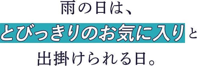 雨の日は、とびっきりのお気に入りと出掛けられる日。