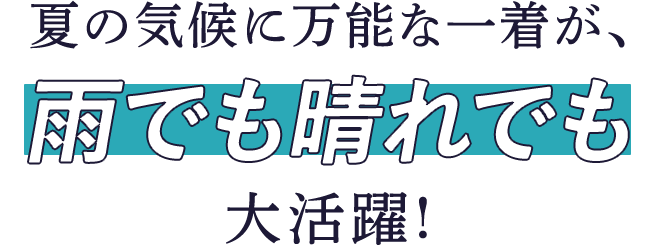 夏の気候に万能な一着が、雨でも晴れでも大活躍!
