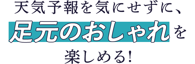 天気予報を気にせずに、足元のおしゃれを楽しめる!