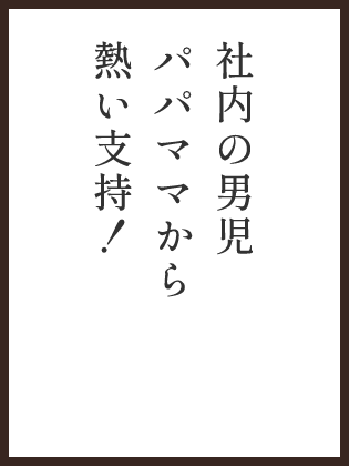 社内の男児パパママから熱い支持！