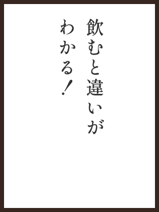 飲むと違いがわかる！