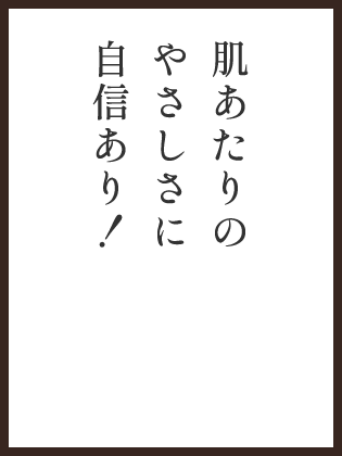 肌当たりのやさしさに自信あり！